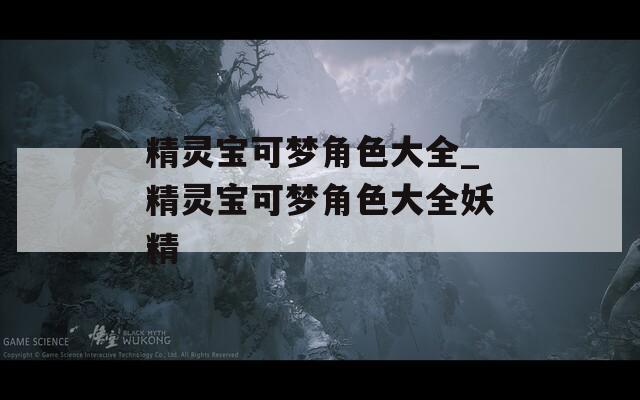 精灵宝可梦角色大全_精灵宝可梦角色大全妖精