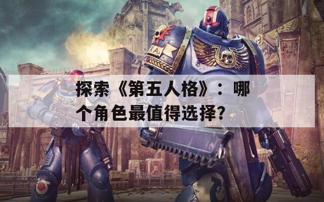探索《第五人格》：哪个角色最值得选择？