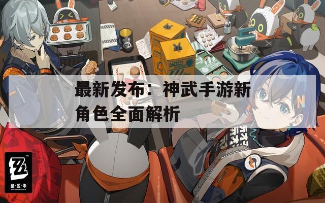 最新发布：神武手游新角色全面解析