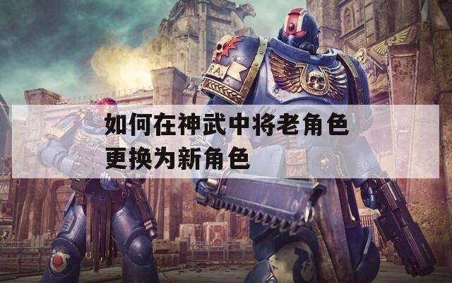 如何在神武中将老角色更换为新角色