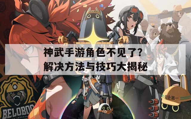 神武手游角色不见了？解决方法与技巧大揭秘  第1张