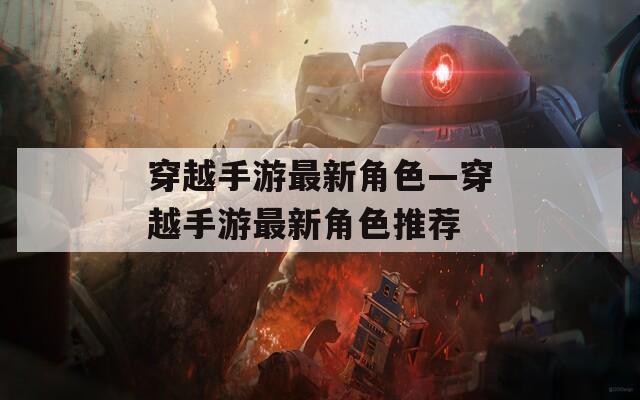 穿越手游最新角色—穿越手游最新角色推荐