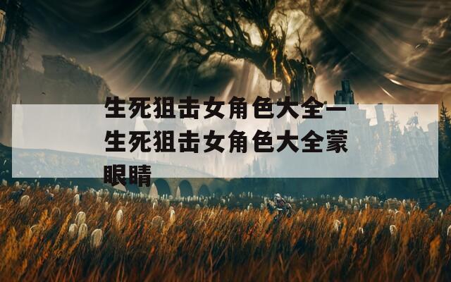 生死狙击女角色大全—生死狙击女角色大全蒙眼睛