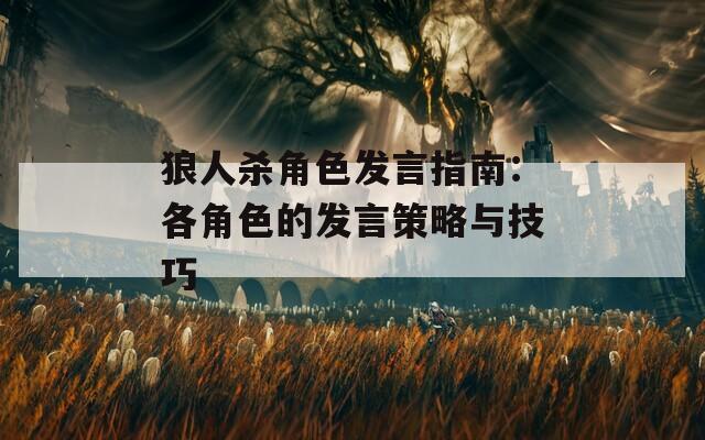狼人杀角色发言指南：各角色的发言策略与技巧