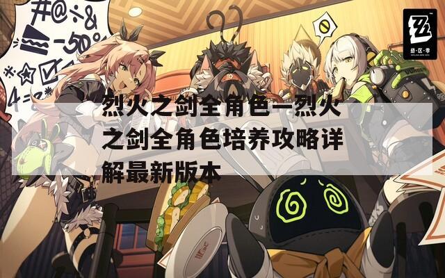 烈火之剑全角色—烈火之剑全角色培养攻略详解最新版本