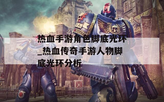 热血手游角色脚底光环_热血传奇手游人物脚底光环分析