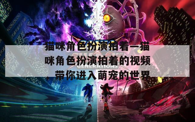 猫咪角色扮演拍着—猫咪角色扮演拍着的视频，带你进入萌宠的世界  第1张