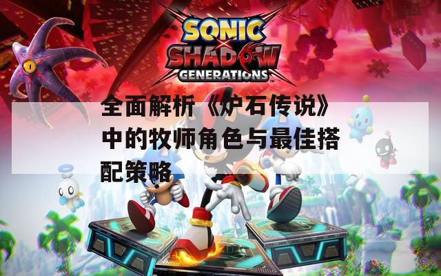 全面解析《炉石传说》中的牧师角色与最佳搭配策略