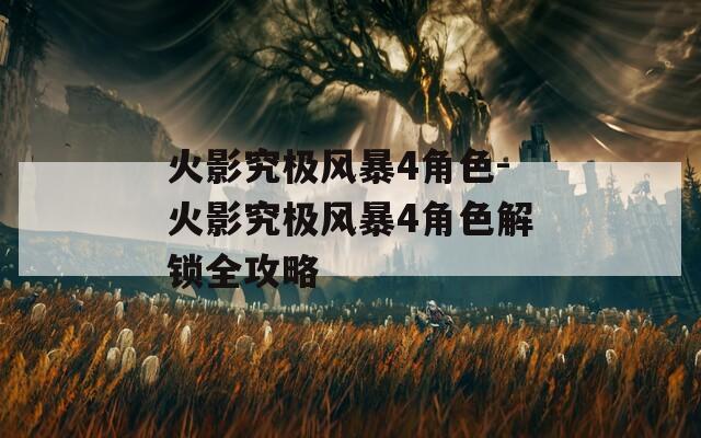 火影究极风暴4角色-火影究极风暴4角色解锁全攻略  第1张