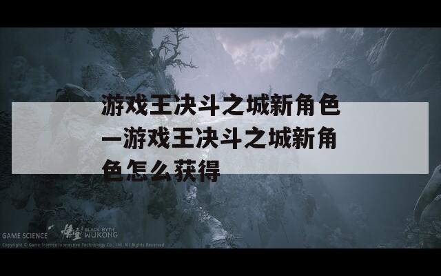 游戏王决斗之城新角色—游戏王决斗之城新角色怎么获得