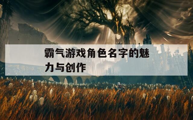 霸气游戏角色名字的魅力与创作  第1张