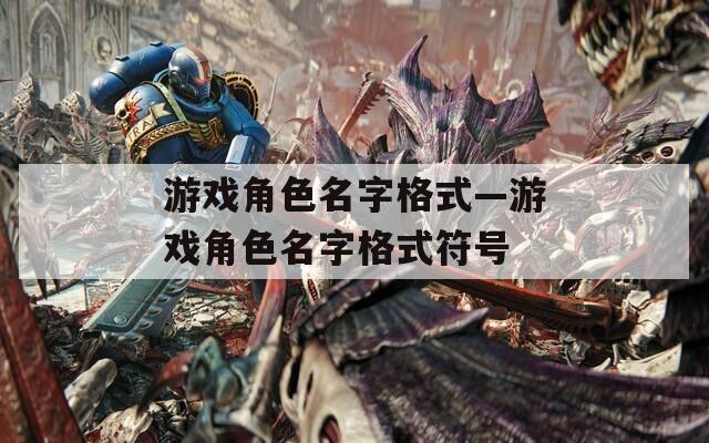 游戏角色名字格式—游戏角色名字格式符号