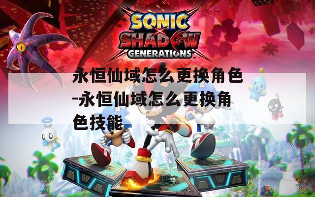 永恒仙域怎么更换角色-永恒仙域怎么更换角色技能
