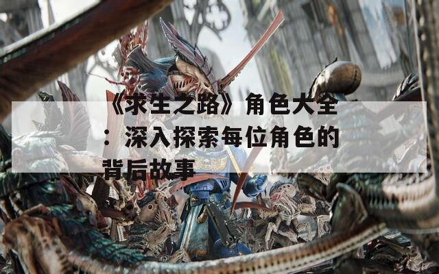 《求生之路》角色大全：深入探索每位角色的背后故事
