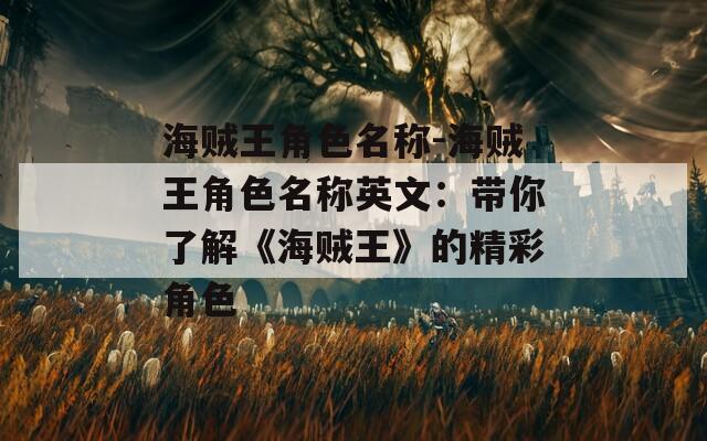 海贼王角色名称-海贼王角色名称英文：带你了解《海贼王》的精彩角色