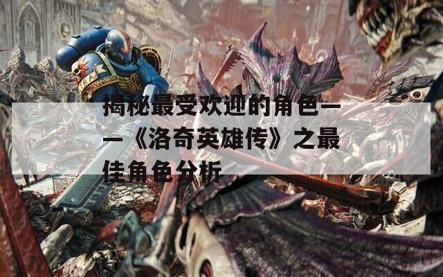揭秘最受欢迎的角色——《洛奇英雄传》之最佳角色分析
