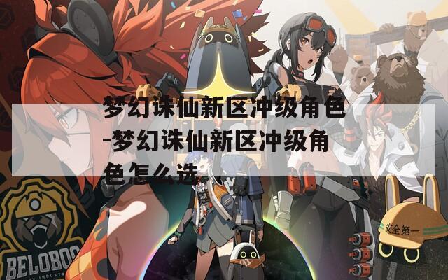 梦幻诛仙新区冲级角色-梦幻诛仙新区冲级角色怎么选
