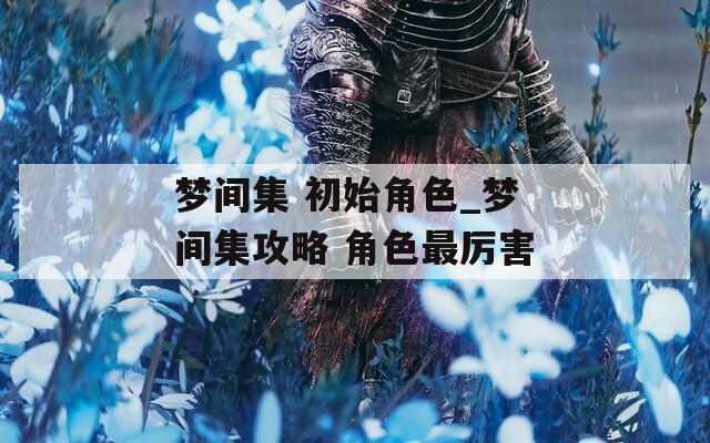 梦间集 初始角色_梦间集攻略 角色最厉害