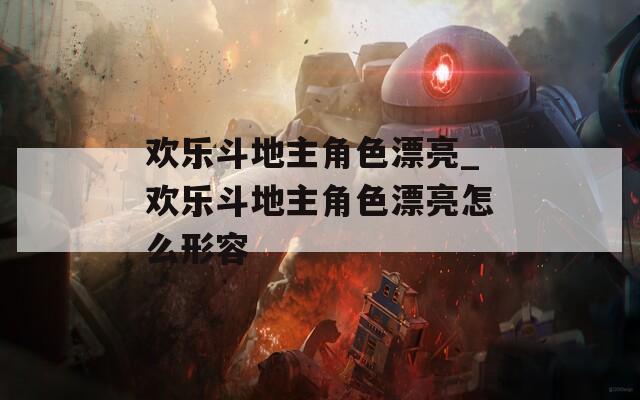 欢乐斗地主角色漂亮_欢乐斗地主角色漂亮怎么形容