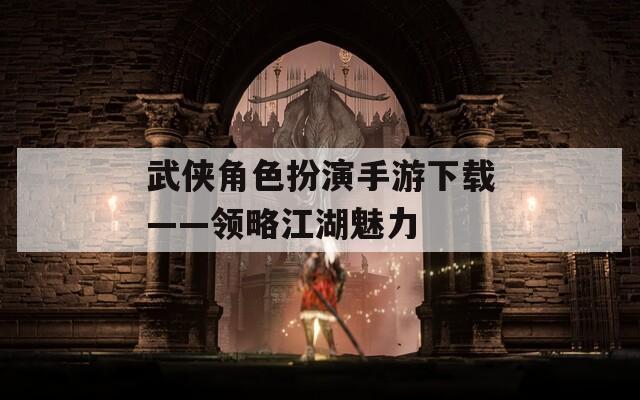 武侠角色扮演手游下载——领略江湖魅力  第1张
