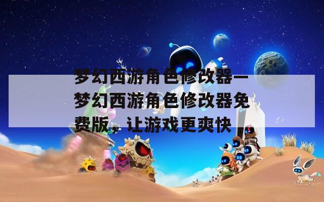 梦幻西游角色修改器—梦幻西游角色修改器免费版，让游戏更爽快  第1张