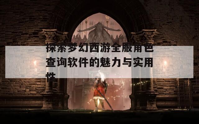 探索梦幻西游全服角色查询软件的魅力与实用性  第1张