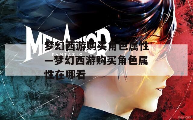 梦幻西游购买角色属性—梦幻西游购买角色属性在哪看