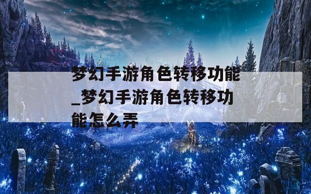 梦幻手游角色转移功能_梦幻手游角色转移功能怎么弄