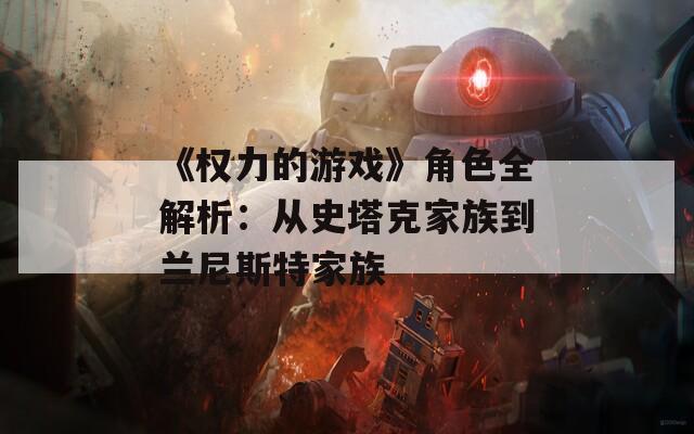 《权力的游戏》角色全解析：从史塔克家族到兰尼斯特家族