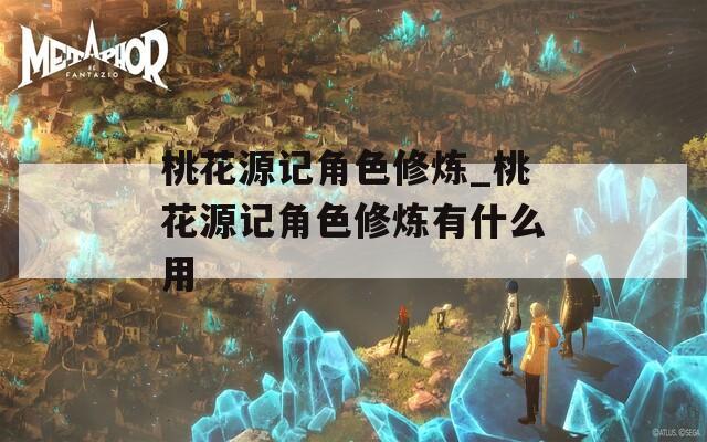 桃花源记角色修炼_桃花源记角色修炼有什么用
