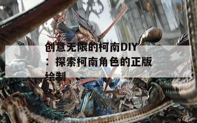 创意无限的柯南DIY：探索柯南角色的正版绘制