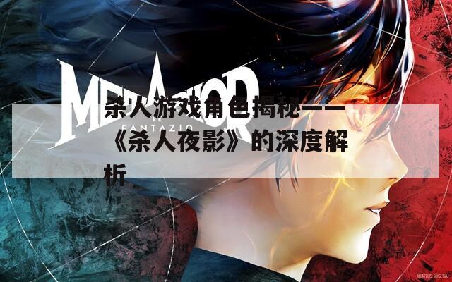 杀人游戏角色揭秘——《杀人夜影》的深度解析