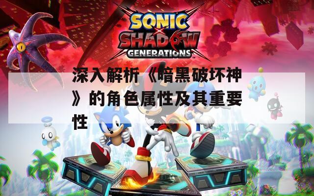 深入解析《暗黑破坏神》的角色属性及其重要性