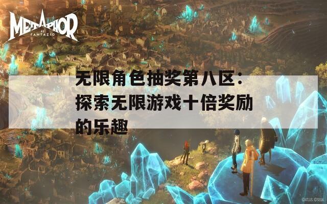 无限角色抽奖第八区：探索无限游戏十倍奖励的乐趣  第1张