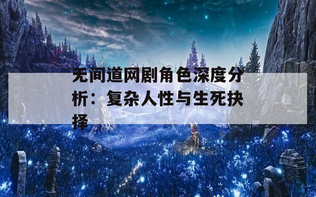 无间道网剧角色深度分析：复杂人性与生死抉择