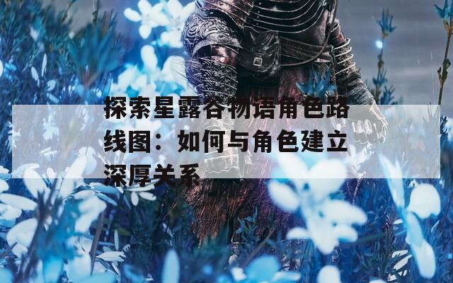 探索星露谷物语角色路线图：如何与角色建立深厚关系  第1张