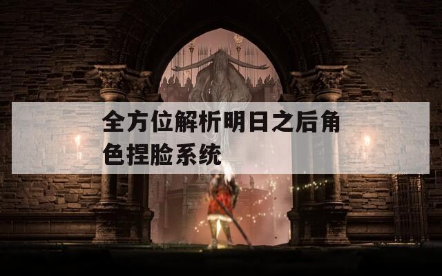 全方位解析明日之后角色捏脸系统