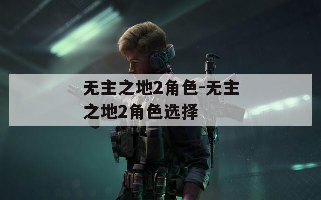 无主之地2角色-无主之地2角色选择