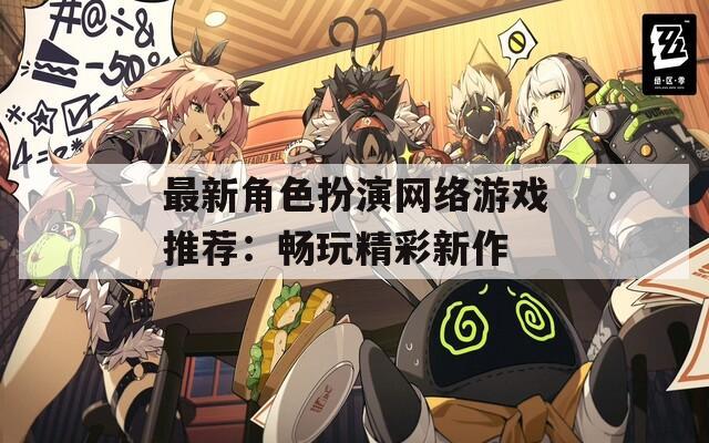 最新角色扮演网络游戏推荐：畅玩精彩新作