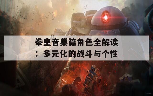 拳皇音巢篇角色全解读：多元化的战斗与个性