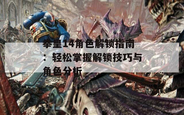 拳皇14角色解锁指南：轻松掌握解锁技巧与角色分析