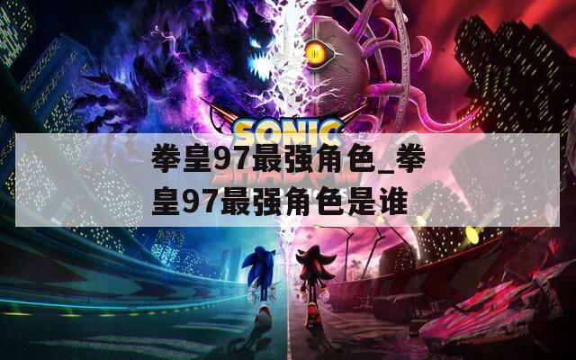 拳皇97最强角色_拳皇97最强角色是谁