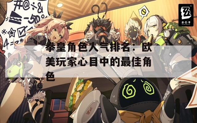 拳皇角色人气排名：欧美玩家心目中的最佳角色