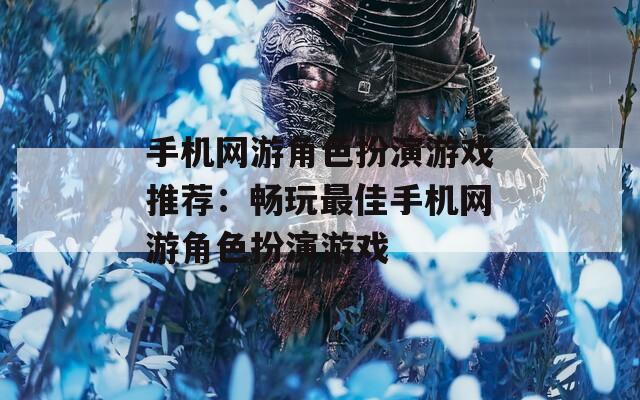 手机网游角色扮演游戏推荐：畅玩最佳手机网游角色扮演游戏