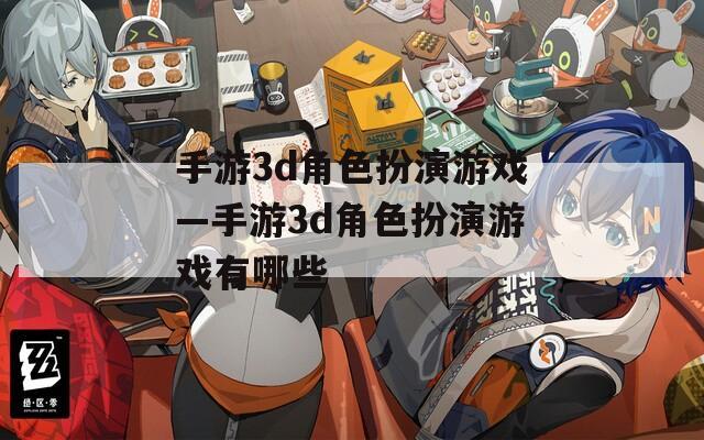 手游3d角色扮演游戏—手游3d角色扮演游戏有哪些