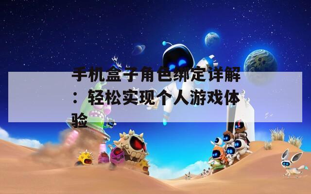 手机盒子角色绑定详解：轻松实现个人游戏体验