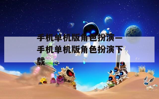 手机单机版角色扮演—手机单机版角色扮演下载