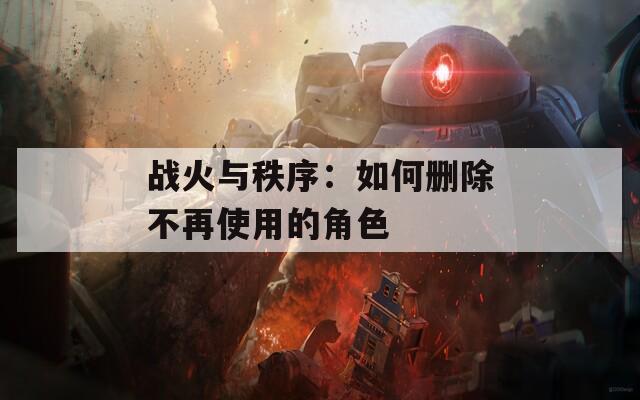 战火与秩序：如何删除不再使用的角色