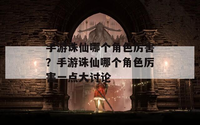 手游诛仙哪个角色厉害？手游诛仙哪个角色厉害一点大讨论