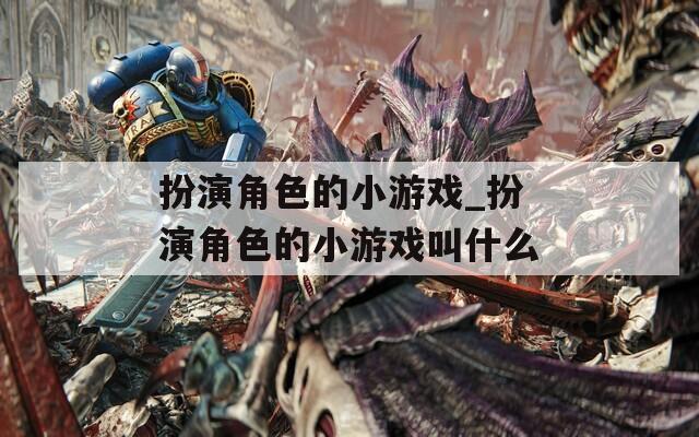 扮演角色的小游戏_扮演角色的小游戏叫什么